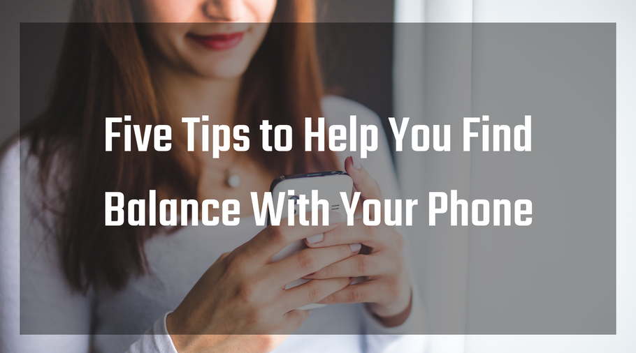 5 Tips to Help You Find Balance With Your Phone