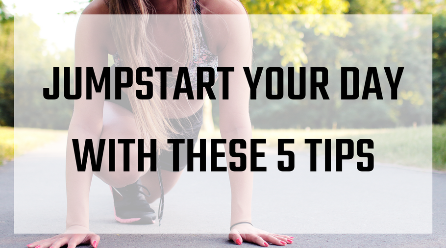 Jumpstart Your Day With These 5 Tips