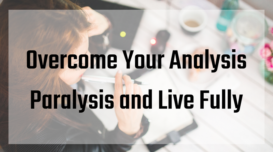 Overcome Your Analysis Paralysis and Live Fully