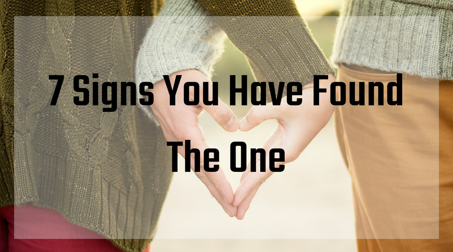 7 SIGNS YOU HAVE FOUND THE ONE