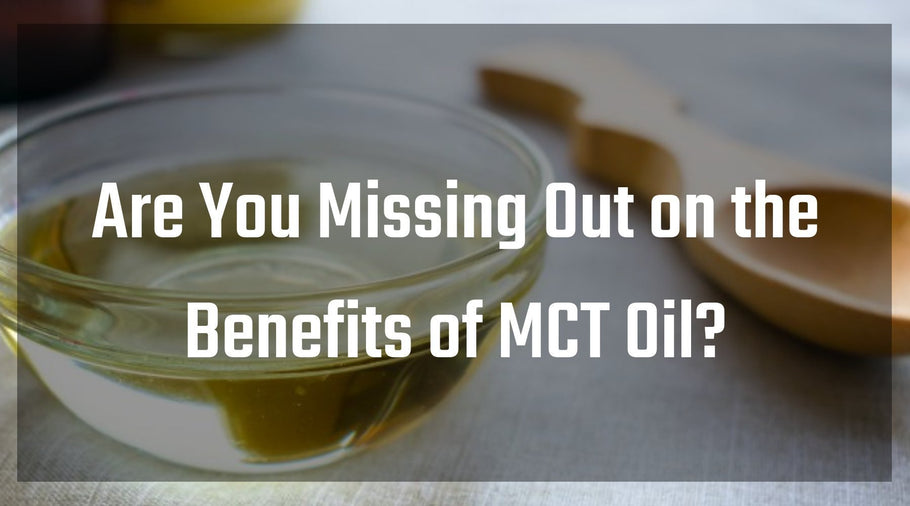 Are You Missing Out on the Benefits of MCT Oil?
